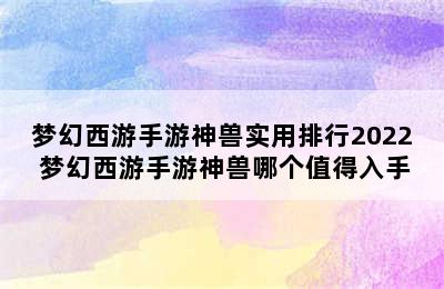 梦幻西游手游神兽实用排行2022 梦幻西游手游神兽哪个值得入手